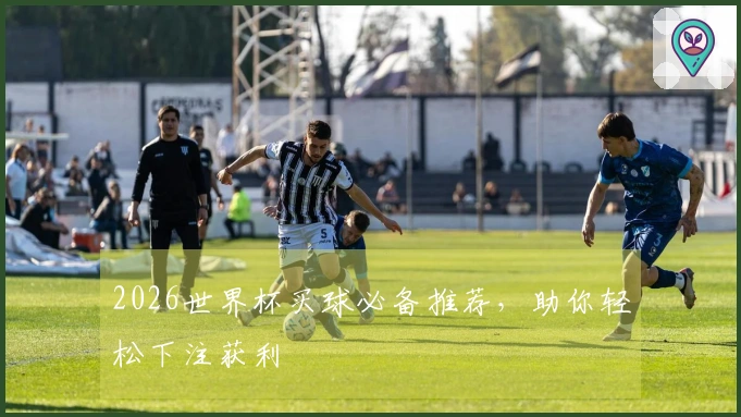 2026世界杯买球必备推荐，助你轻松下注获利