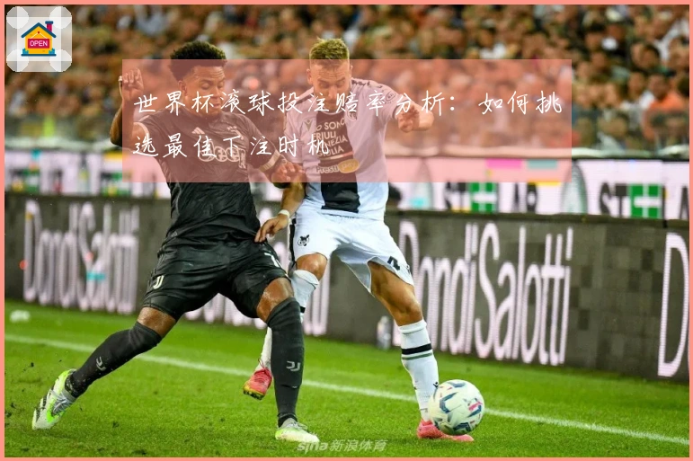 世界杯滚球投注赔率分析：如何挑选最佳下注时机