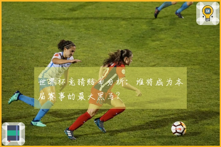 世界杯竞猜赔率分析：谁将成为本届赛事的最大黑马？